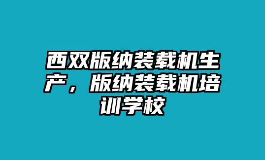 西雙版納裝載機(jī)生產(chǎn)，版納裝載機(jī)培訓(xùn)學(xué)校