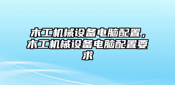 木工機械設(shè)備電腦配置，木工機械設(shè)備電腦配置要求