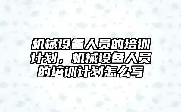 機械設備人員的培訓計劃，機械設備人員的培訓計劃怎么寫