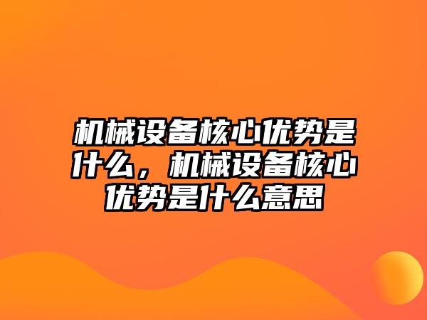 機(jī)械設(shè)備核心優(yōu)勢是什么，機(jī)械設(shè)備核心優(yōu)勢是什么意思