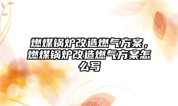 燃煤鍋爐改造燃?xì)夥桨?，燃煤鍋爐改造燃?xì)夥桨冈趺磳?/>	
								</i>
								<p class=