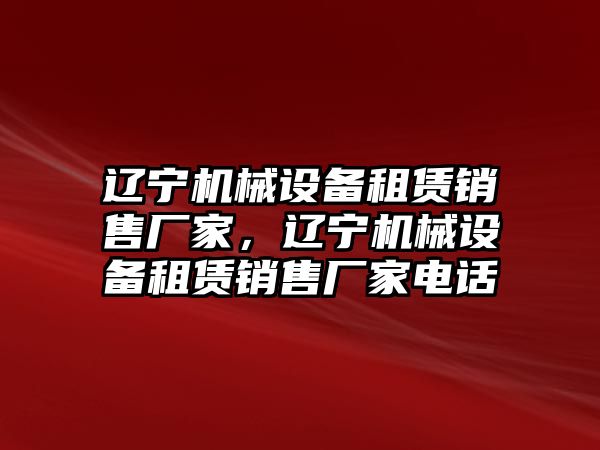 遼寧機(jī)械設(shè)備租賃銷售廠家，遼寧機(jī)械設(shè)備租賃銷售廠家電話