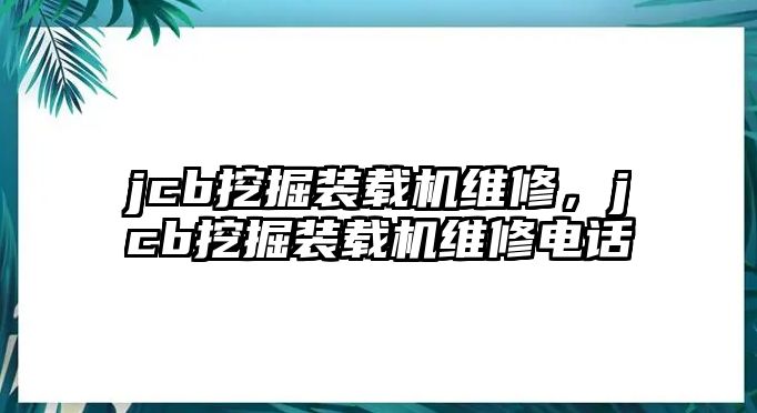 jcb挖掘裝載機(jī)維修，jcb挖掘裝載機(jī)維修電話