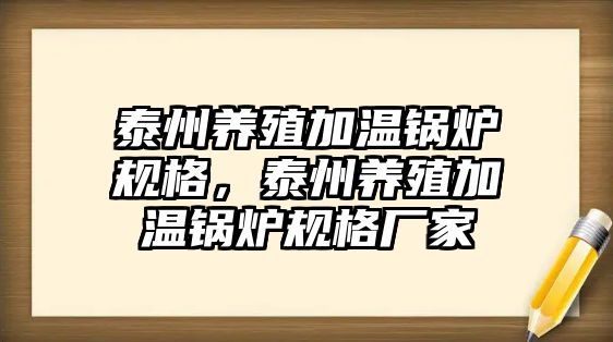 泰州養(yǎng)殖加溫鍋爐規(guī)格，泰州養(yǎng)殖加溫鍋爐規(guī)格廠家