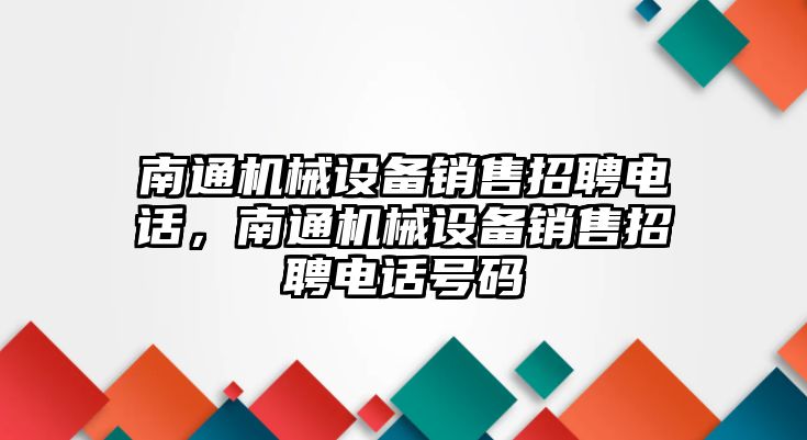 南通機械設(shè)備銷售招聘電話，南通機械設(shè)備銷售招聘電話號碼