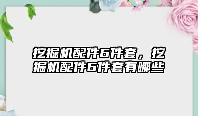 挖掘機(jī)配件6件套，挖掘機(jī)配件6件套有哪些