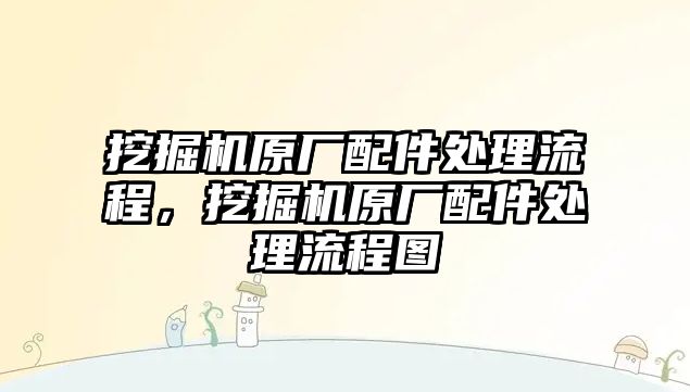 挖掘機原廠配件處理流程，挖掘機原廠配件處理流程圖