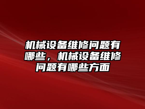 機械設備維修問題有哪些，機械設備維修問題有哪些方面