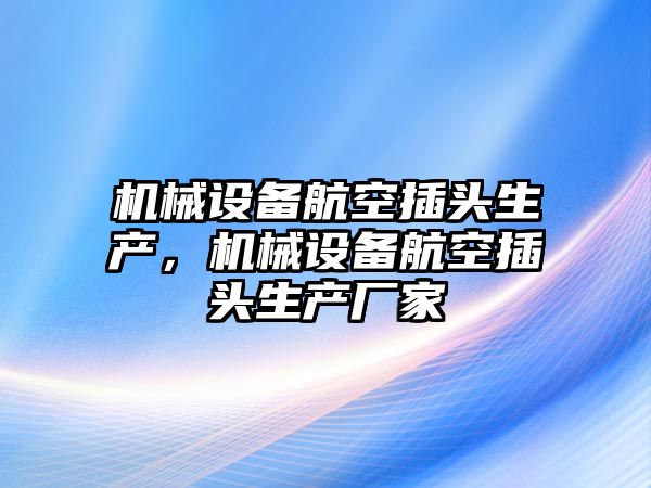 機(jī)械設(shè)備航空插頭生產(chǎn)，機(jī)械設(shè)備航空插頭生產(chǎn)廠家