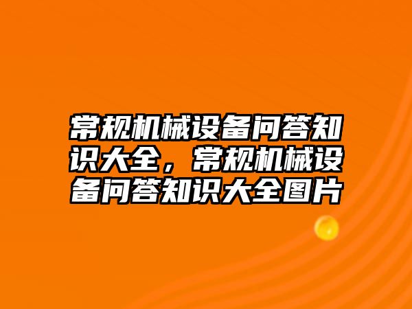 常規(guī)機(jī)械設(shè)備問答知識(shí)大全，常規(guī)機(jī)械設(shè)備問答知識(shí)大全圖片