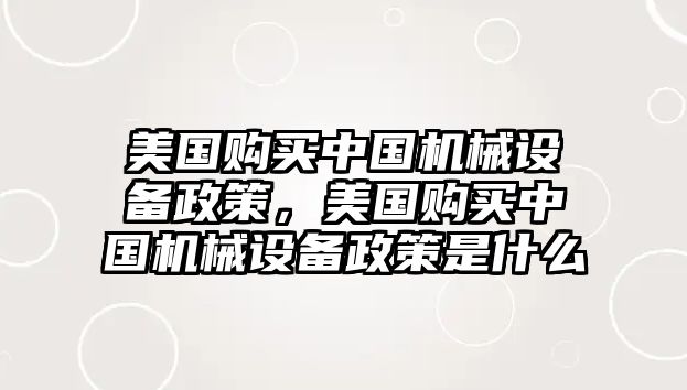 美國購買中國機(jī)械設(shè)備政策，美國購買中國機(jī)械設(shè)備政策是什么