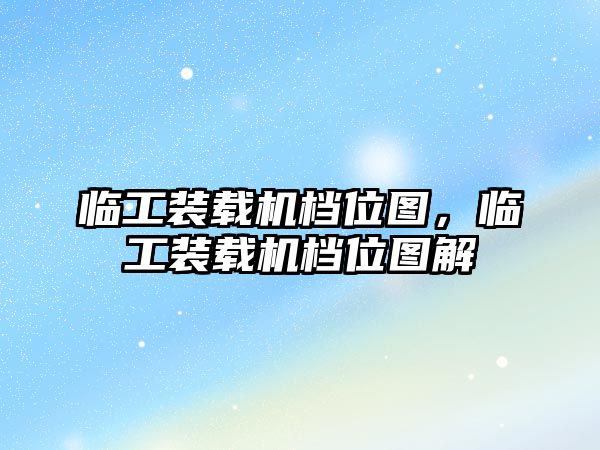 臨工裝載機(jī)檔位圖，臨工裝載機(jī)檔位圖解