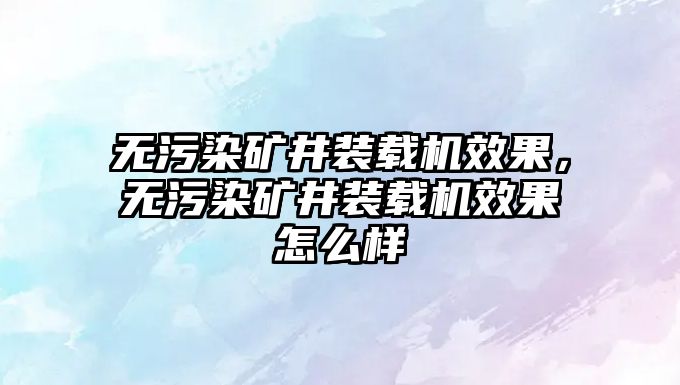 無污染礦井裝載機(jī)效果，無污染礦井裝載機(jī)效果怎么樣