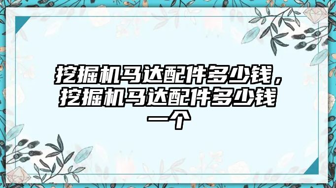 挖掘機(jī)馬達(dá)配件多少錢，挖掘機(jī)馬達(dá)配件多少錢一個(gè)