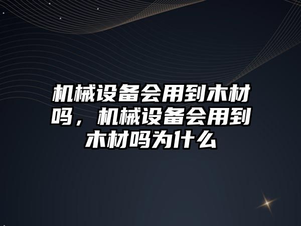 機械設(shè)備會用到木材嗎，機械設(shè)備會用到木材嗎為什么