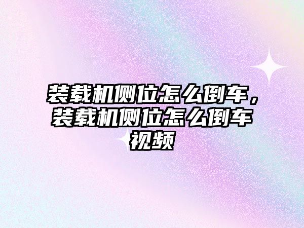 裝載機側(cè)位怎么倒車，裝載機側(cè)位怎么倒車視頻