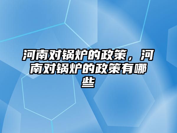 河南對鍋爐的政策，河南對鍋爐的政策有哪些