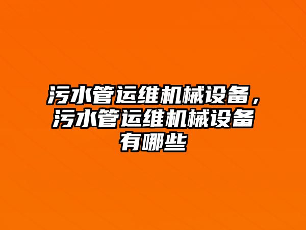 污水管運維機械設備，污水管運維機械設備有哪些