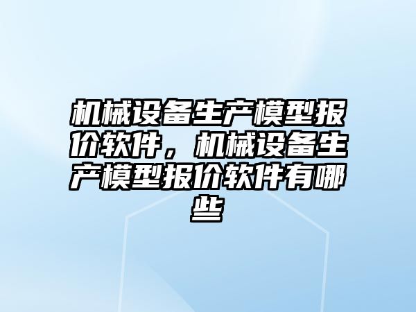 機械設備生產模型報價軟件，機械設備生產模型報價軟件有哪些