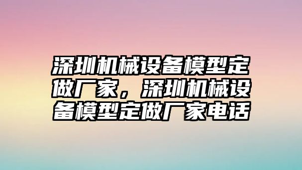 深圳機(jī)械設(shè)備模型定做廠家，深圳機(jī)械設(shè)備模型定做廠家電話(huà)