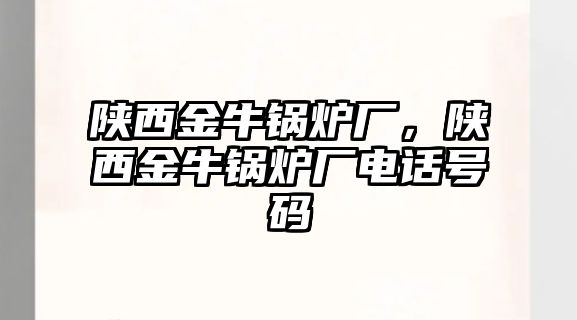 陜西金牛鍋爐廠，陜西金牛鍋爐廠電話號(hào)碼