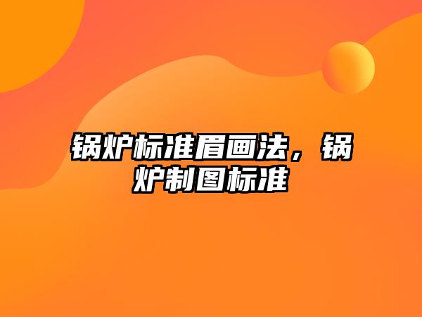 鍋爐標準眉畫法，鍋爐制圖標準