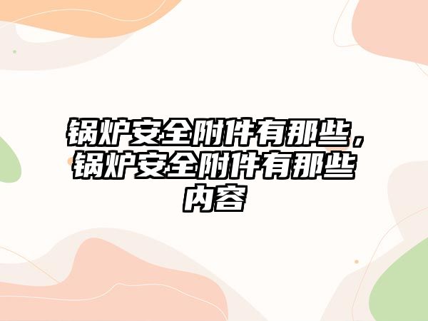 鍋爐安全附件有那些，鍋爐安全附件有那些內(nèi)容