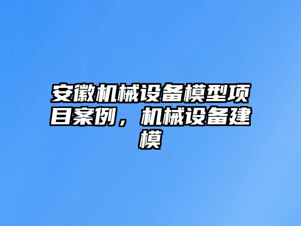 安徽機械設(shè)備模型項目案例，機械設(shè)備建模