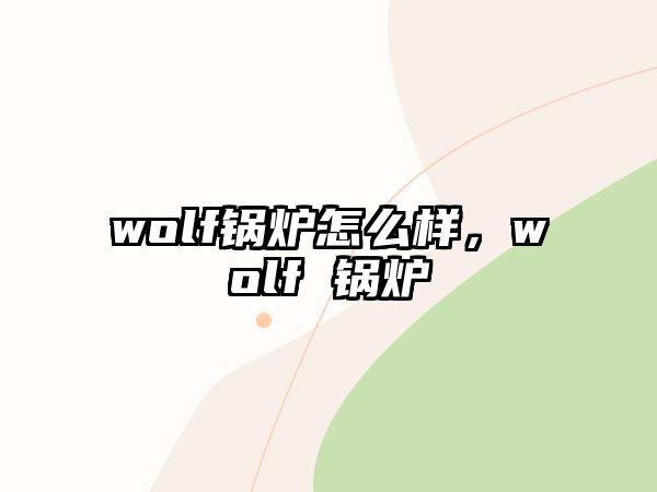 wolf鍋爐怎么樣，wolf 鍋爐