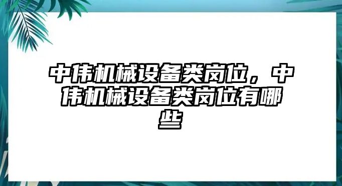 中偉機械設備類崗位，中偉機械設備類崗位有哪些