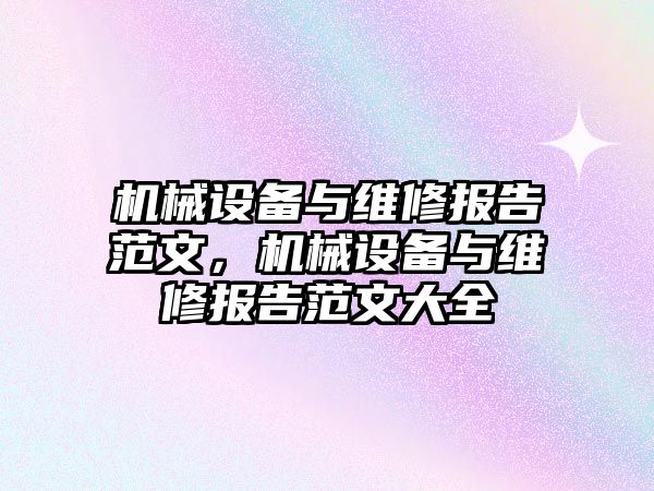 機械設(shè)備與維修報告范文，機械設(shè)備與維修報告范文大全