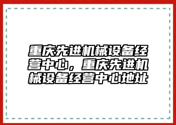 重慶先進機械設備經(jīng)營中心，重慶先進機械設備經(jīng)營中心地址