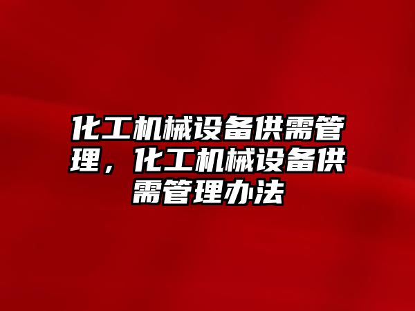 化工機械設備供需管理，化工機械設備供需管理辦法