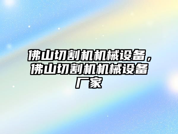 佛山切割機(jī)機(jī)械設(shè)備，佛山切割機(jī)機(jī)械設(shè)備廠家