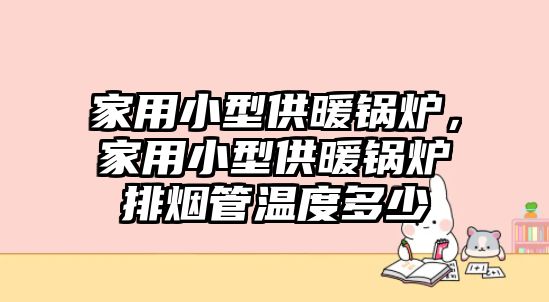 家用小型供暖鍋爐，家用小型供暖鍋爐排煙管溫度多少