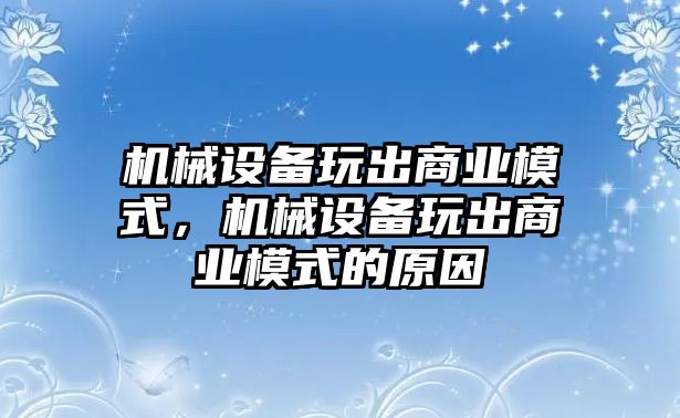 機(jī)械設(shè)備玩出商業(yè)模式，機(jī)械設(shè)備玩出商業(yè)模式的原因