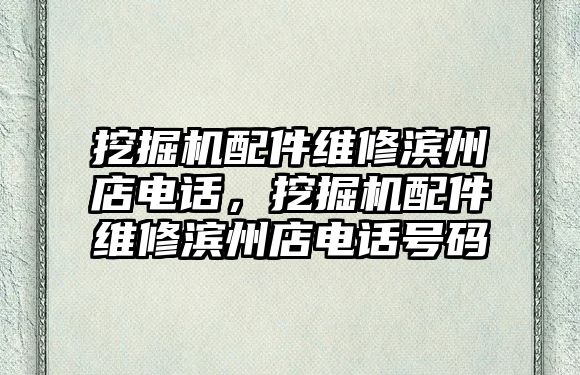 挖掘機(jī)配件維修濱州店電話(huà)，挖掘機(jī)配件維修濱州店電話(huà)號(hào)碼