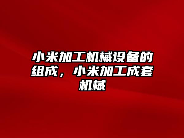 小米加工機械設(shè)備的組成，小米加工成套機械