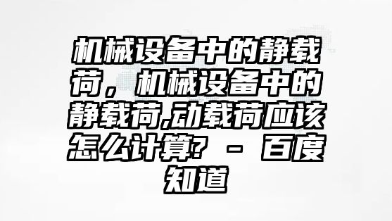 機(jī)械設(shè)備中的靜載荷，機(jī)械設(shè)備中的靜載荷,動(dòng)載荷應(yīng)該怎么計(jì)算? - 百度知道