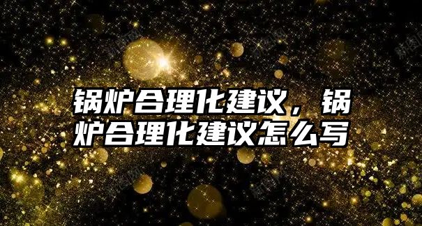 鍋爐合理化建議，鍋爐合理化建議怎么寫