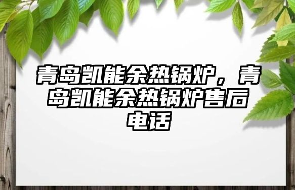 青島凱能余熱鍋爐，青島凱能余熱鍋爐售后電話