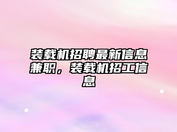 裝載機招聘最新信息兼職，裝載機招工信息