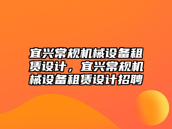 宜興常規(guī)機械設(shè)備租賃設(shè)計，宜興常規(guī)機械設(shè)備租賃設(shè)計招聘