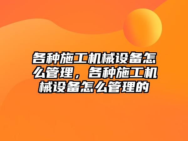 各種施工機械設備怎么管理，各種施工機械設備怎么管理的