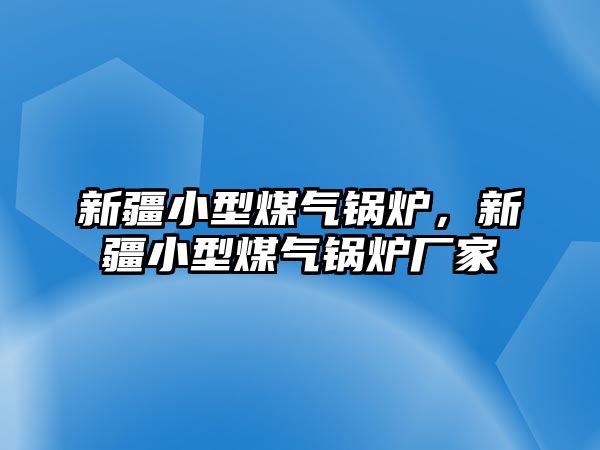 新疆小型煤氣鍋爐，新疆小型煤氣鍋爐廠家