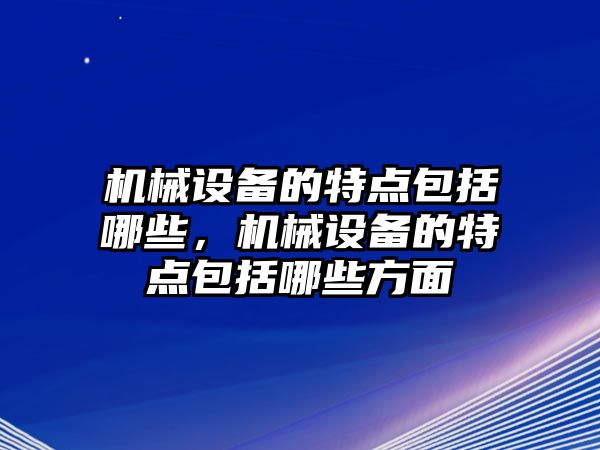 機械設備的特點包括哪些，機械設備的特點包括哪些方面