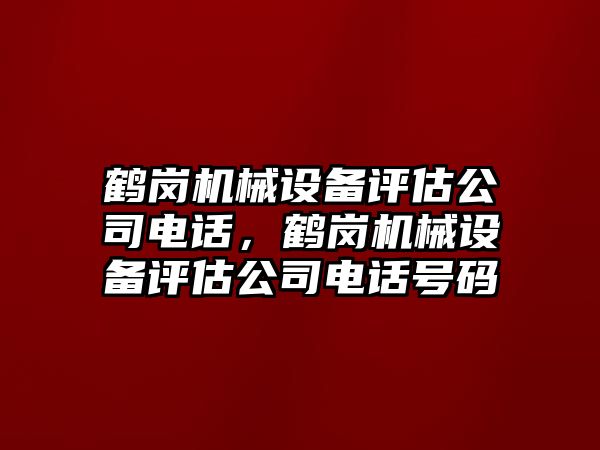 鶴崗機(jī)械設(shè)備評估公司電話，鶴崗機(jī)械設(shè)備評估公司電話號碼