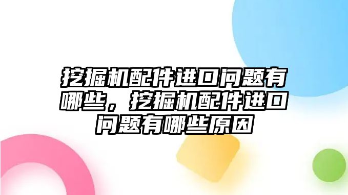 挖掘機(jī)配件進(jìn)口問(wèn)題有哪些，挖掘機(jī)配件進(jìn)口問(wèn)題有哪些原因