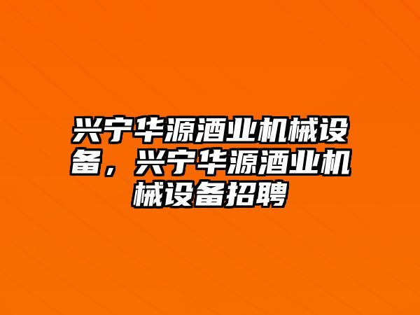 興寧華源酒業(yè)機(jī)械設(shè)備，興寧華源酒業(yè)機(jī)械設(shè)備招聘