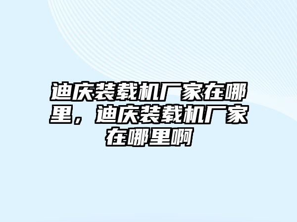 迪慶裝載機廠家在哪里，迪慶裝載機廠家在哪里啊